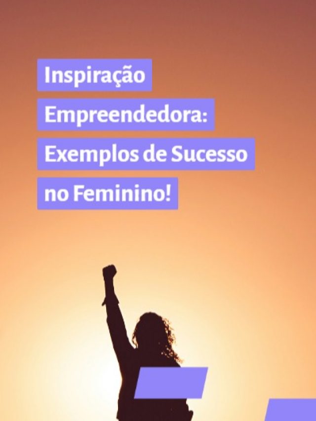 Inspiração Empreendedora: Exemplos de Sucesso no Feminino!