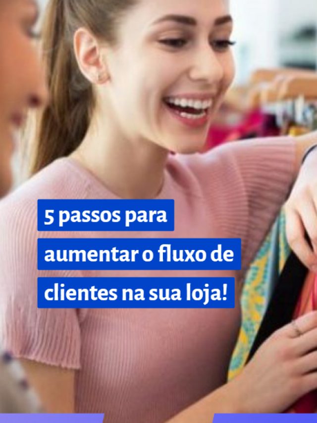 5 passos para aumentar o fluxo de clientes na sua loja!