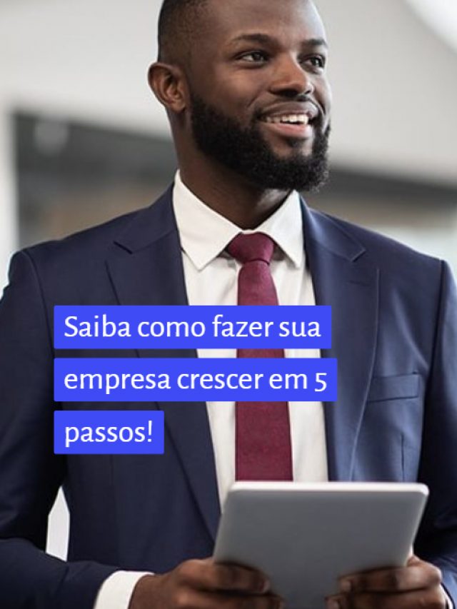 Saiba como fazer sua empresa crescer em 5 passos!