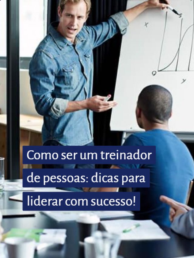 Como ser um treinador de pessoas: dicas para liderar com sucesso!