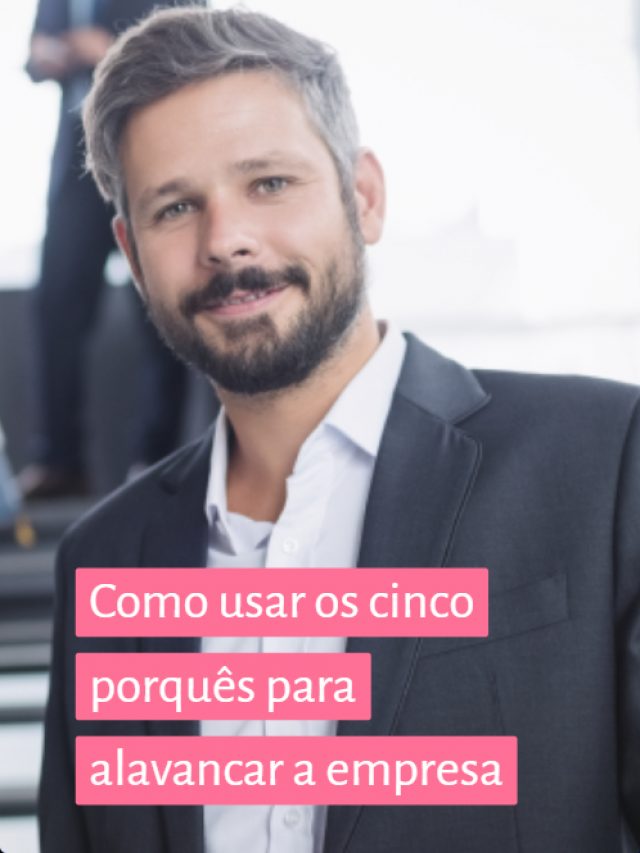 Como usar os cinco porquês para alavancar a empresa