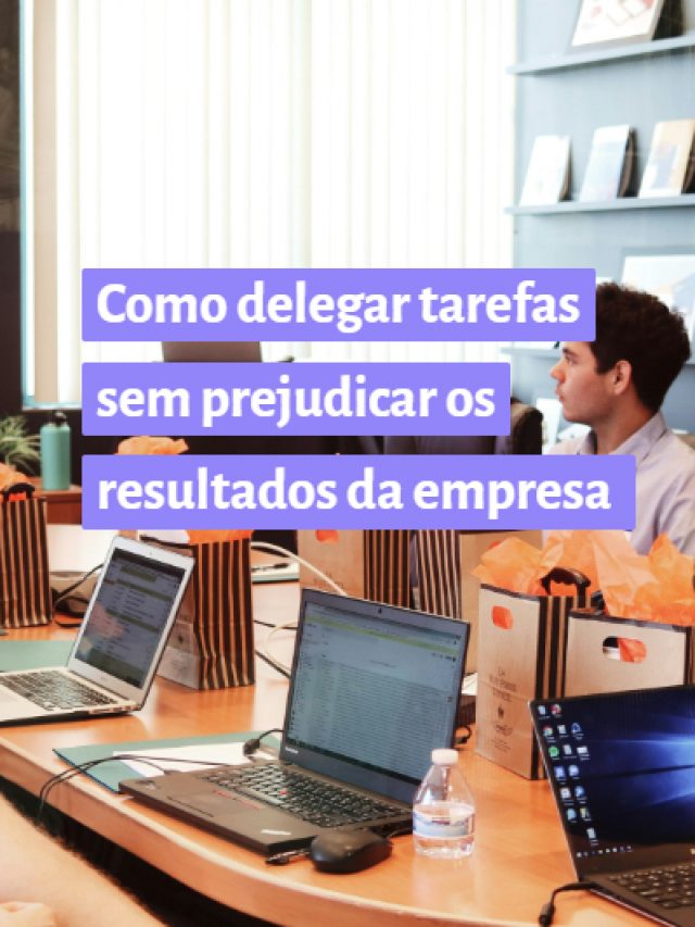 Como delegar tarefas sem prejudicar os resultados da empresa