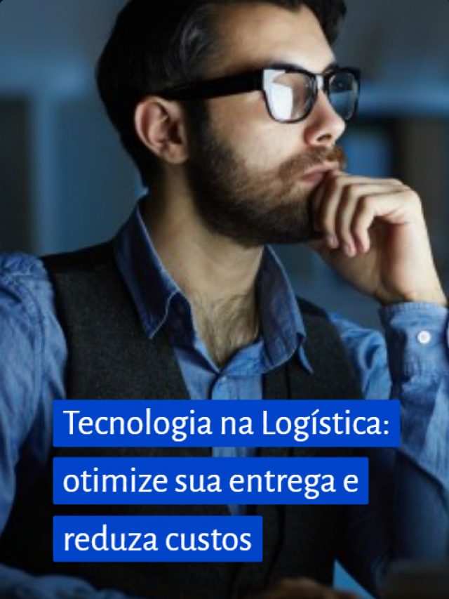 Tecnologia na Logística: otimize sua entrega e reduza custos