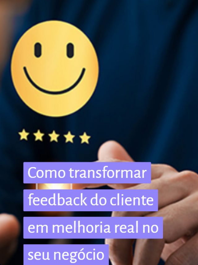 Como transformar feedback do cliente em melhoria real no seu negócio