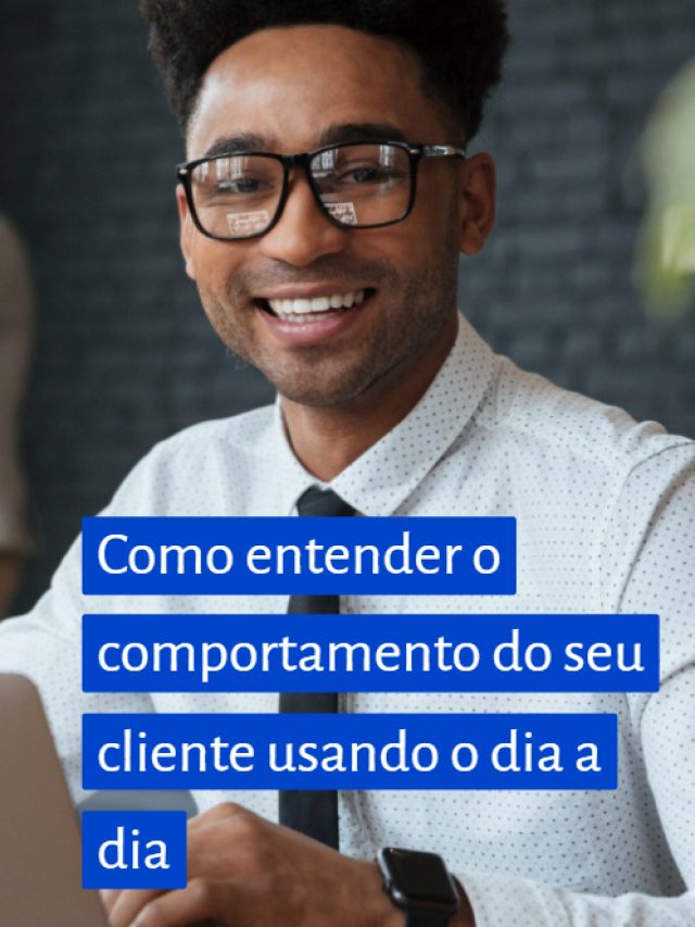 Como entender o comportamento do seu cliente usando o dia a dia
