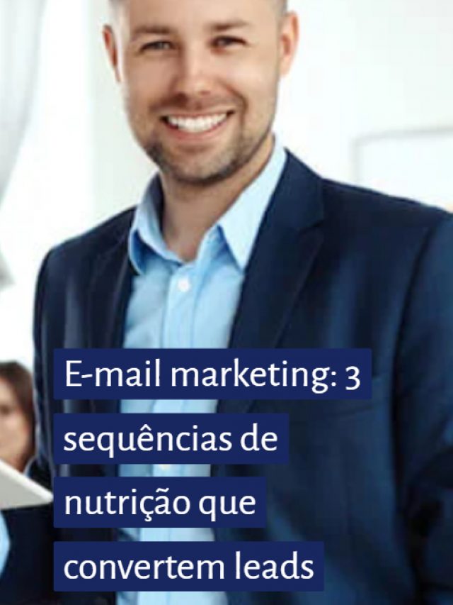 E-mail marketing: 3 sequências de nutrição que convertem leads