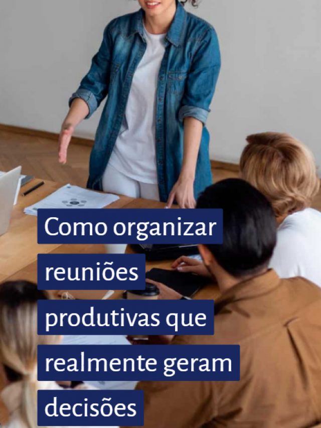 Como organizar reuniões produtivas que realmente geram decisões