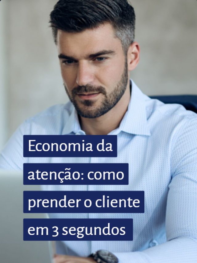 Economia da atenção: como prender o cliente em 3 segundos