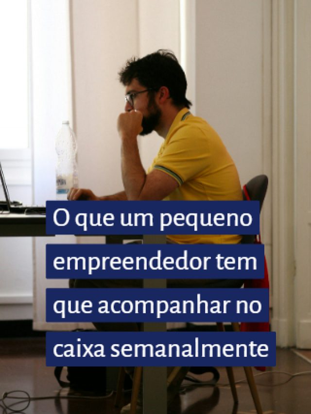 O que um pequeno empreendedor tem que acompanhar no caixa semanalmente