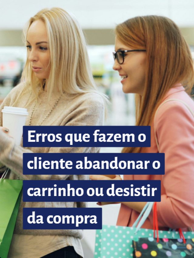 Erros que fazem o cliente abandonar o carrinho ou desistir da compra