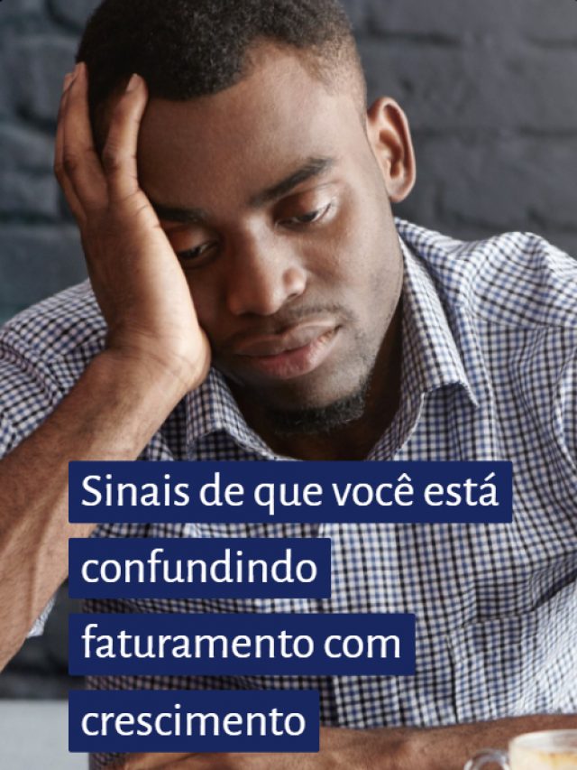 Sinais de que você está confundindo faturamento com crescimento